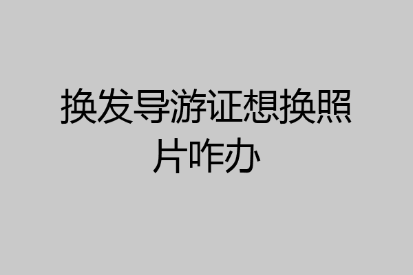 换发导游证想换照片咋办