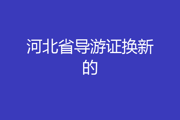 河北省导游证换新的