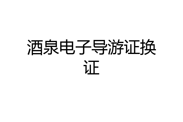 酒泉电子导游证换证