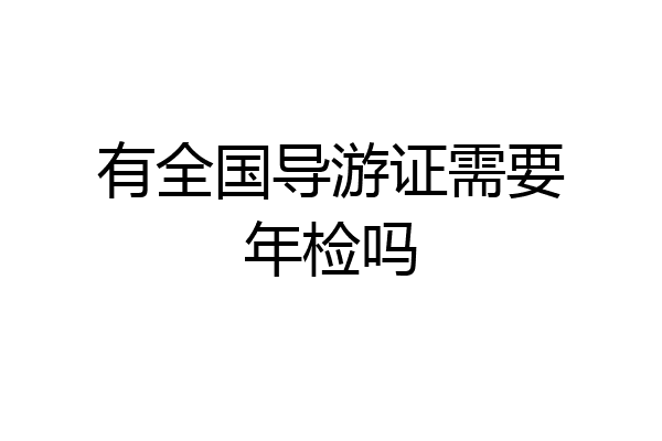 有全国导游证需要年检吗