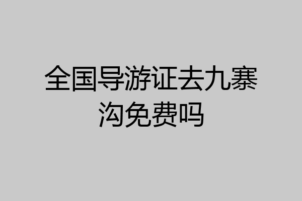 全国导游证去九寨沟免费吗