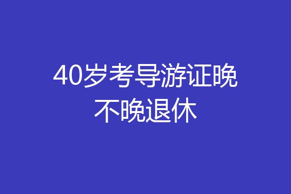 40岁考导游证晚不晚退休