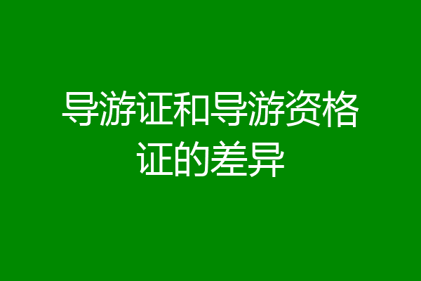 导游证和导游资格证的差异