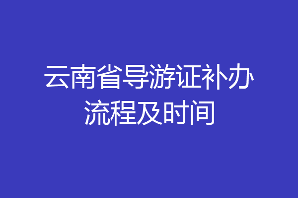 云南省导游证补办流程及时间