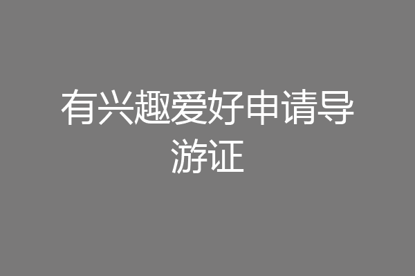 有兴趣爱好申请导游证