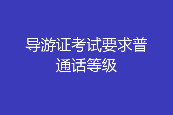 导游证考试要求普通话等级