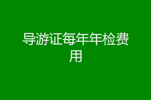 导游证每年年检费用