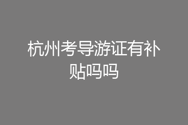 杭州考导游证有补贴吗吗