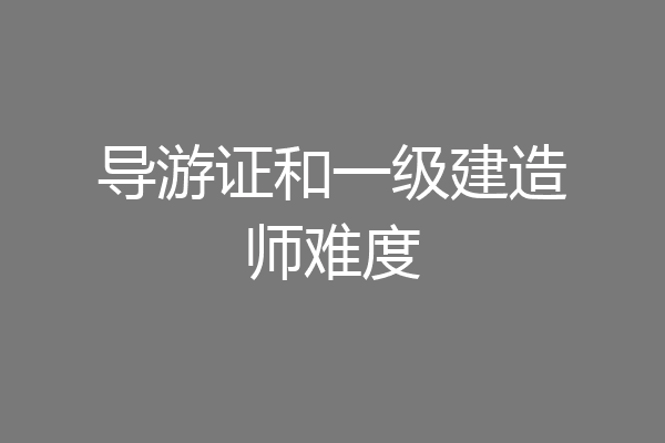 导游证和一级建造师难度