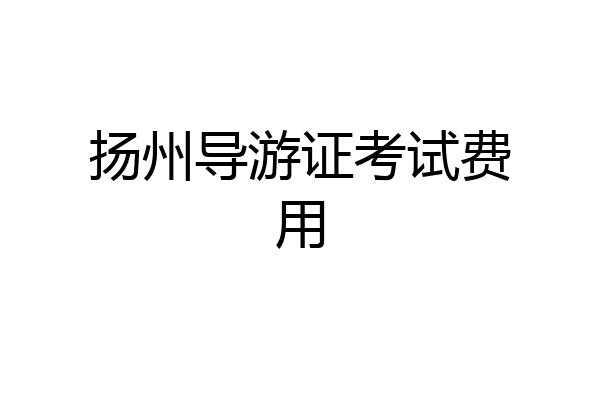 扬州导游证考试费用