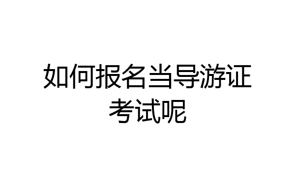 如何报名当导游证考试呢