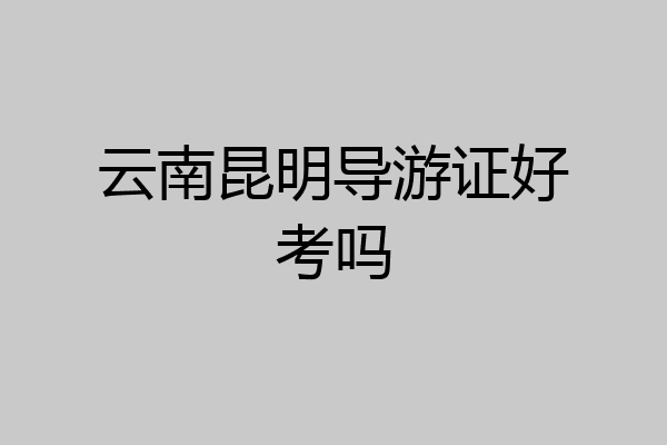 云南昆明导游证好考吗