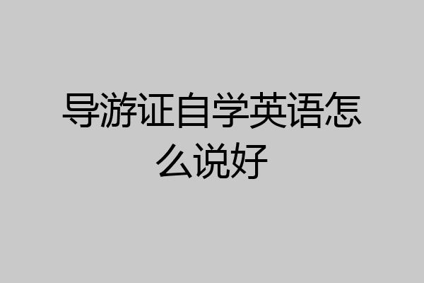 导游证自学英语怎么说好
