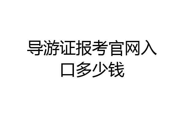 导游证报考官网入口多少钱
