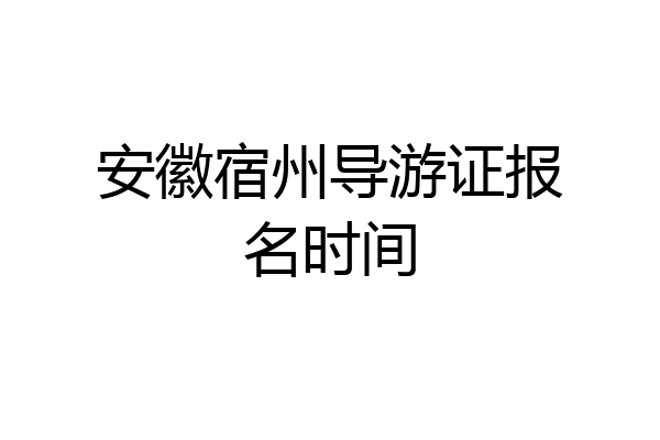 安徽宿州导游证报名时间