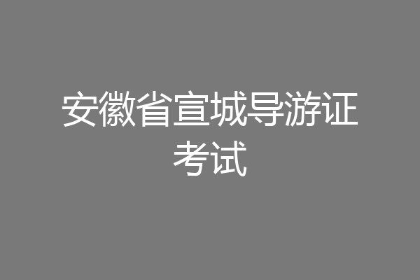安徽省宣城导游证考试