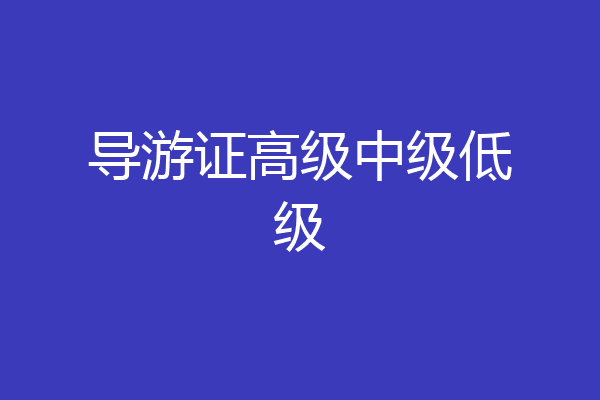 导游证高级中级低级