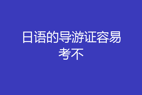 日语的导游证容易考不