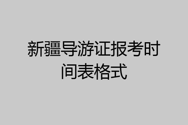 新疆导游证报考时间表格式
