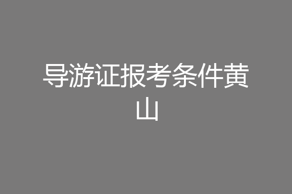 导游证报考条件黄山