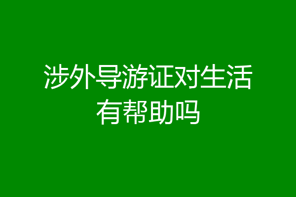 涉外导游证对生活有帮助吗