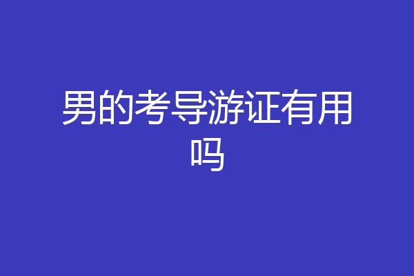 男的考导游证有用吗