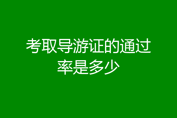 考取导游证的通过率是多少