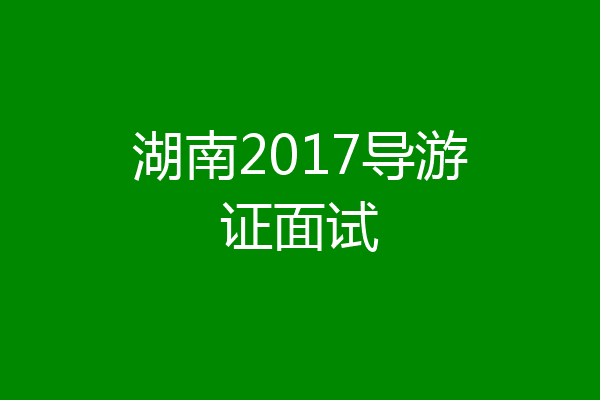 湖南2017导游证面试