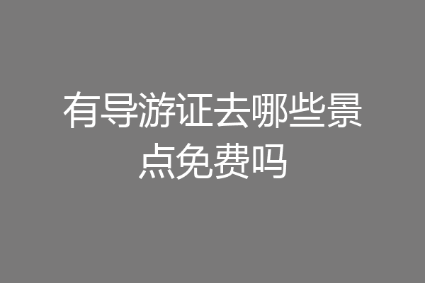 有导游证去哪些景点免费吗