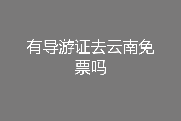 有导游证去云南免票吗