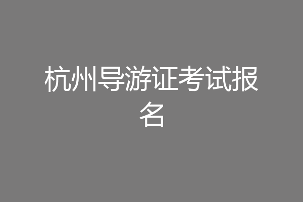 杭州导游证考试报名
