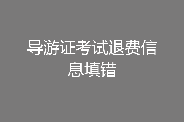 导游证考试退费信息填错