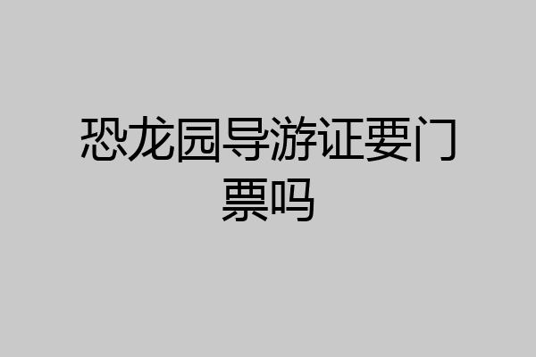 恐龙园导游证要门票吗