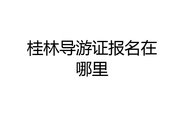 桂林导游证报名在哪里
