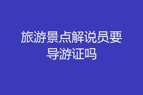 旅游景点解说员要导游证吗