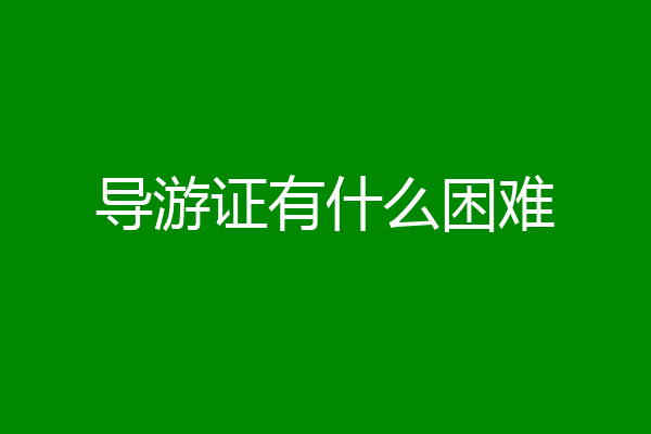 导游证有什么困难