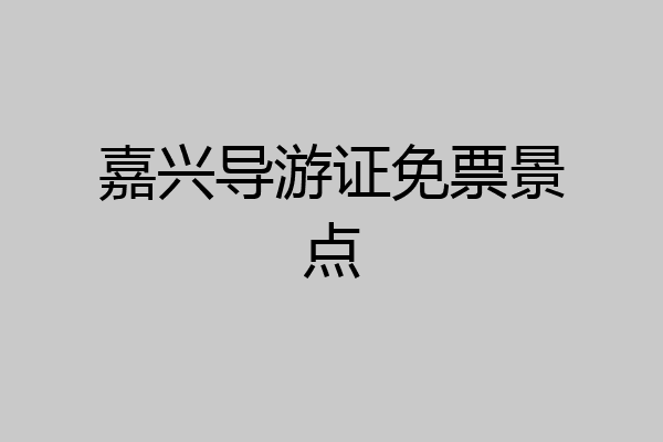嘉兴导游证免票景点