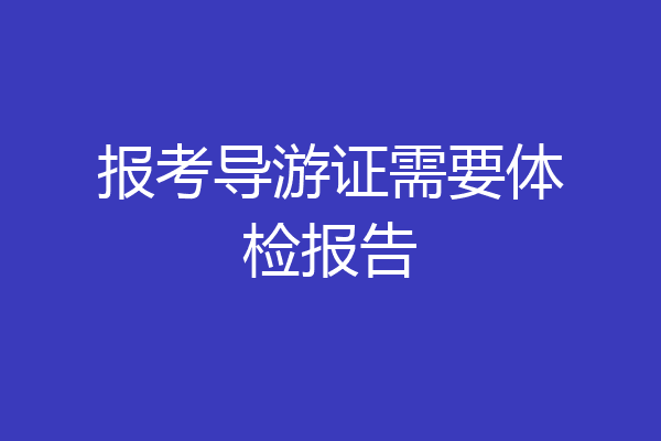 报考导游证需要体检报告