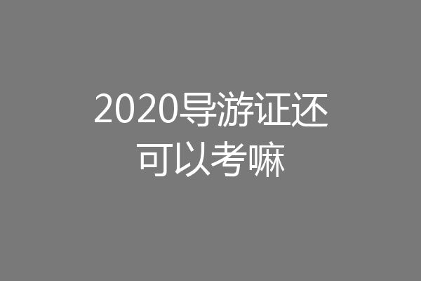 2020导游证还可以考嘛