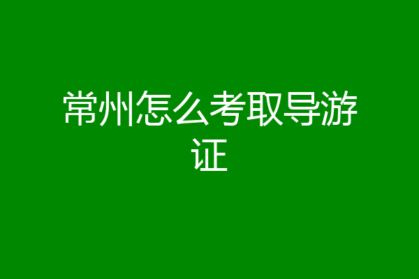 常州怎么考取导游证