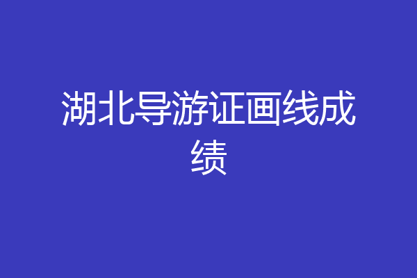湖北导游证画线成绩