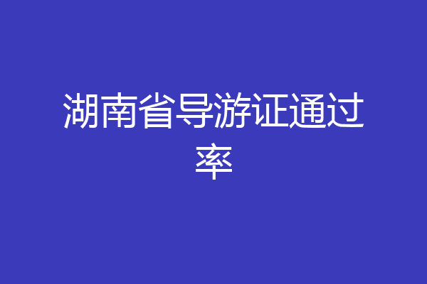 湖南省导游证通过率