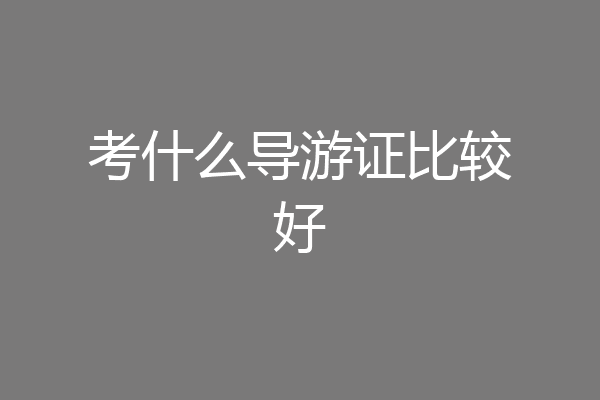 考什么导游证比较好