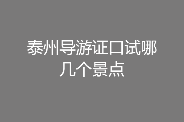 泰州导游证口试哪几个景点