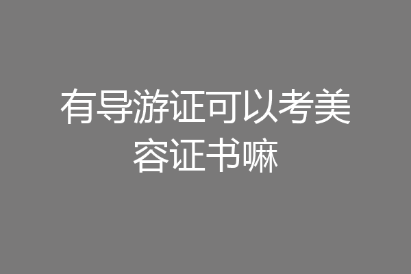 有导游证可以考美容证书嘛
