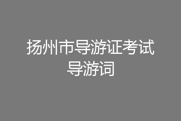 扬州市导游证考试导游词
