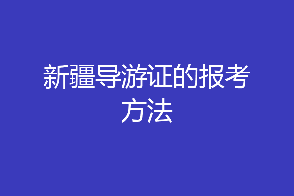 新疆导游证的报考方法