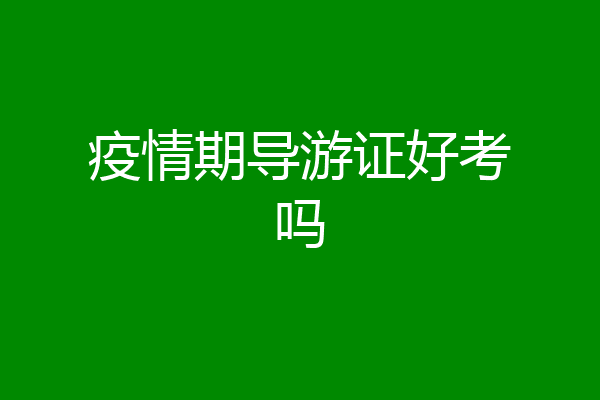 疫情期导游证好考吗