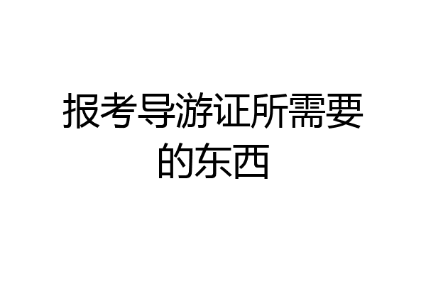 报考导游证所需要的东西