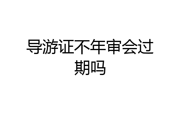导游证不年审会过期吗